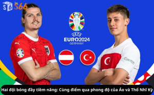 Hai đội bóng đầy tiềm năng: Cùng điểm qua phong độ của Áo và Thổ Nhĩ Kỳ