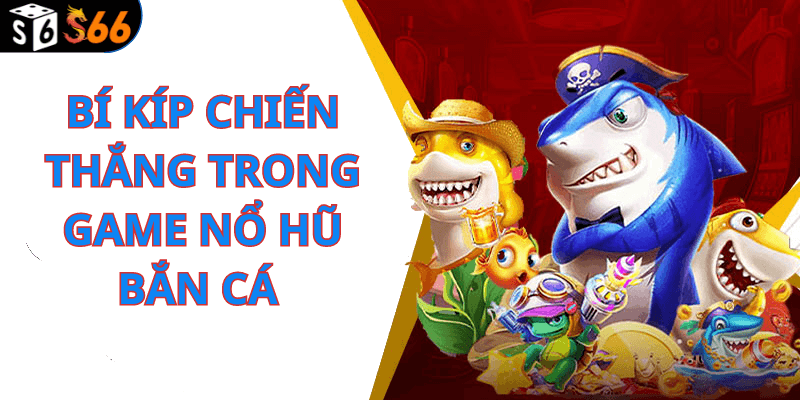 Bí Kíp Chiến Thắng Trong Game Nổ Hũ Bắn Cá 